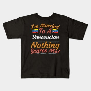 I'm Married To A Venezuelan Nothing Scares Me - Gift for Venezuelan From Venezuela Americas,South America, Kids T-Shirt